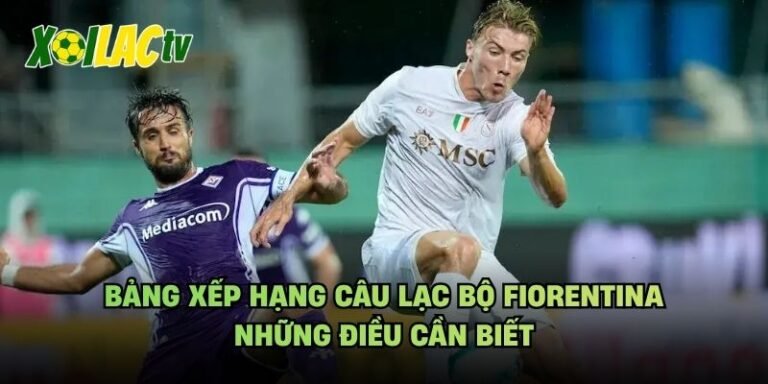 Bảng Xếp Hạng Câu Lạc Bộ Fiorentina - Những Điều Cần Biết